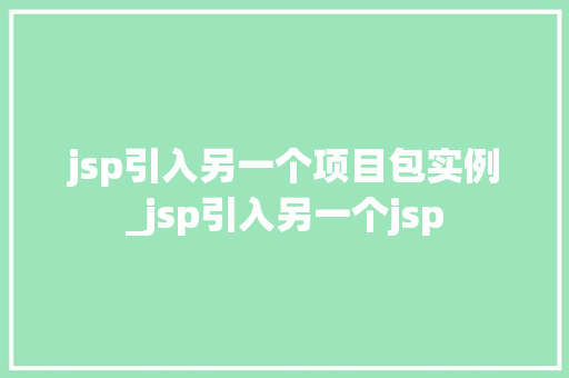 jsp引入另一个项目包实例_jsp引入另一个jsp