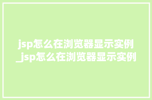 jsp怎么在浏览器显示实例_jsp怎么在浏览器显示实例文件
