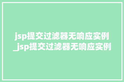 jsp提交过滤器无响应实例_jsp提交过滤器无响应实例说明