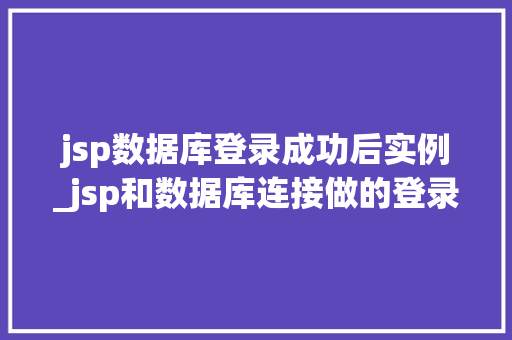 jsp数据库登录成功后实例_jsp和数据库连接做的登录界面