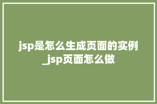jsp是怎么生成页面的实例_jsp页面怎么做
