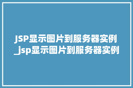 JSP显示图片到服务器实例_jsp显示图片到服务器实例无效