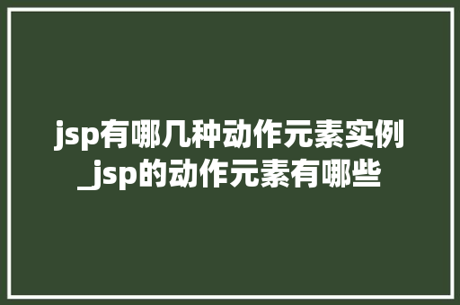 jsp有哪几种动作元素实例_jsp的动作元素有哪些  第1张