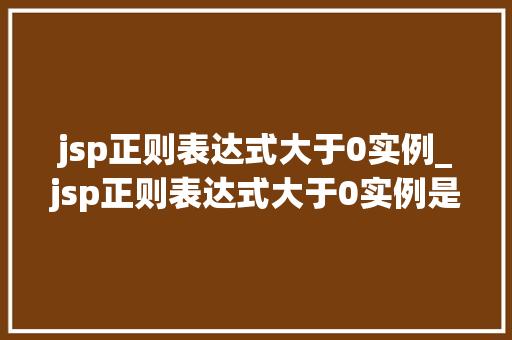 jsp正则表达式大于0实例_jsp正则表达式大于0实例是什么