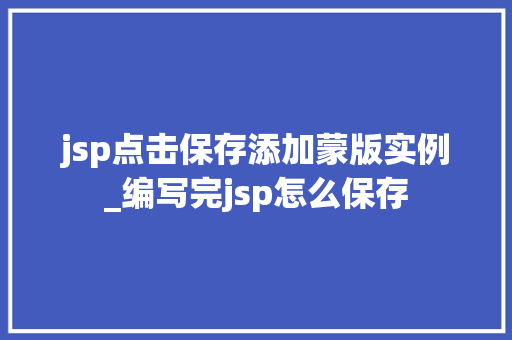 jsp点击保存添加蒙版实例_编写完jsp怎么保存