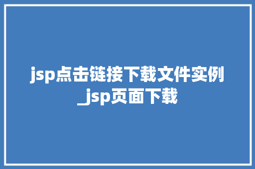 jsp点击链接下载文件实例_jsp页面下载