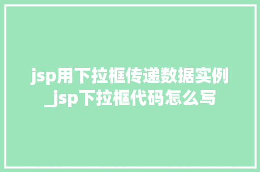 jsp用下拉框传递数据实例_jsp下拉框代码怎么写