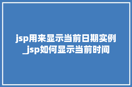 jsp用来显示当前日期实例_jsp如何显示当前时间  第1张