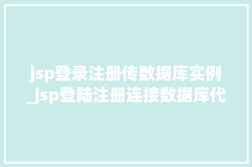 jsp登录注册传数据库实例_jsp登陆注册连接数据库代码  第1张