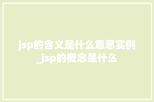 jsp的含义是什么意思实例_jsp的概念是什么