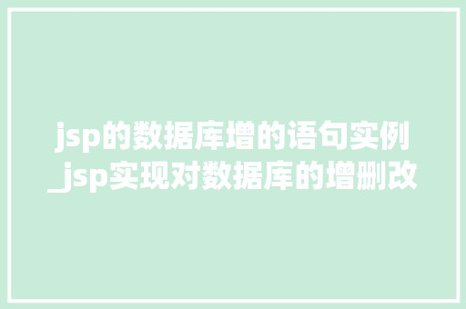 jsp的数据库增的语句实例_jsp实现对数据库的增删改查