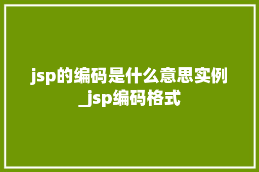 jsp的编码是什么意思实例_jsp编码格式