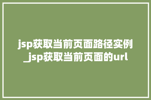 jsp获取当前页面路径实例_jsp获取当前页面的url  第1张