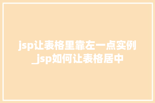 jsp让表格里靠左一点实例_jsp如何让表格居中