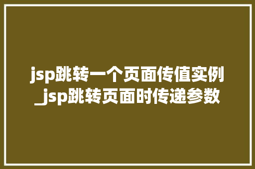jsp跳转一个页面传值实例_jsp跳转页面时传递参数  第1张