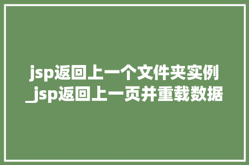 jsp返回上一个文件夹实例_jsp返回上一页并重载数据