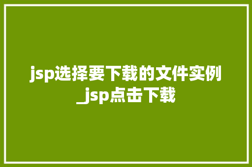 jsp选择要下载的文件实例_jsp点击下载