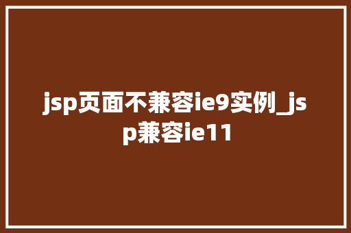 jsp页面不兼容ie9实例_jsp兼容ie11