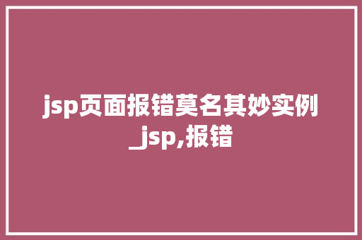 jsp页面报错莫名其妙实例_jsp,报错