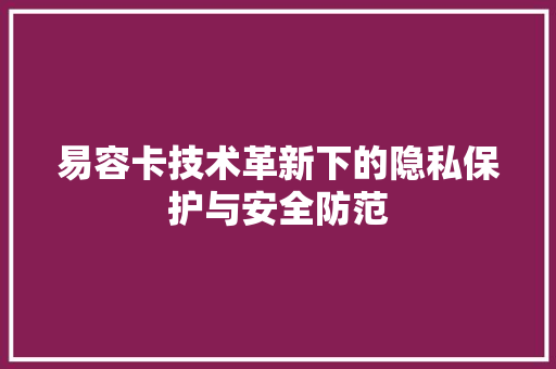 易容卡技术革新下的隐私保护与安全防范