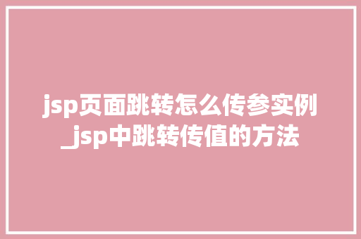 jsp页面跳转怎么传参实例_jsp中跳转传值的方法
