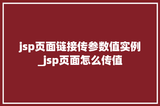 jsp页面链接传参数值实例_jsp页面怎么传值