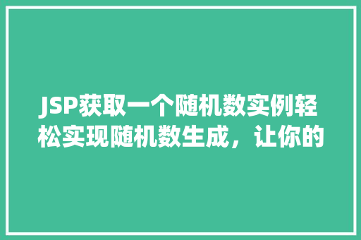 JSP获取一个随机数实例轻松实现随机数生成，让你的网站更生动