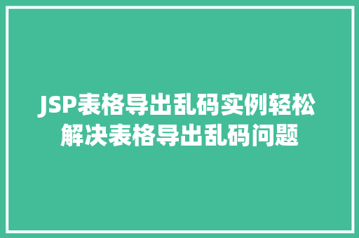 JSP表格导出乱码实例轻松解决表格导出乱码问题