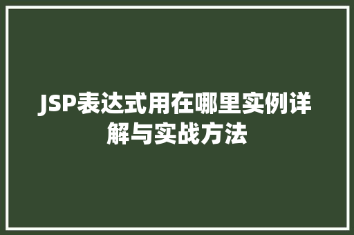 JSP表达式用在哪里实例详解与实战方法
