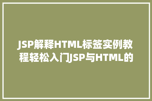 JSP解释HTML标签实例教程轻松入门JSP与HTML的结合使用