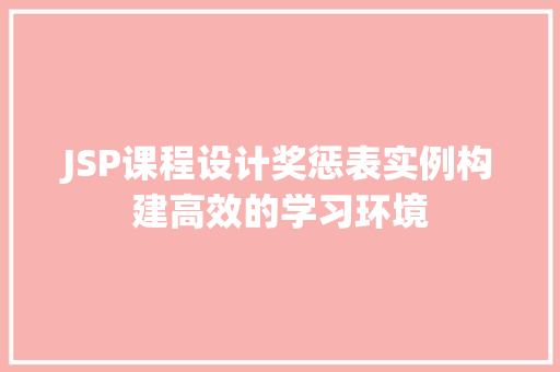JSP课程设计奖惩表实例构建高效的学习环境 第1张 JSP课程设计奖惩表实例构建高效的学习环境 第1张
