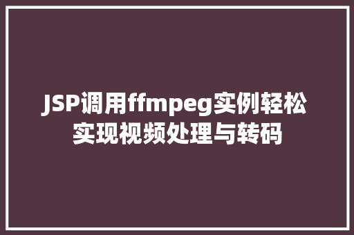 JSP调用ffmpeg实例轻松实现视频处理与转码 第1张 JSP调用ffmpeg实例轻松实现视频处理与转码 第1张
