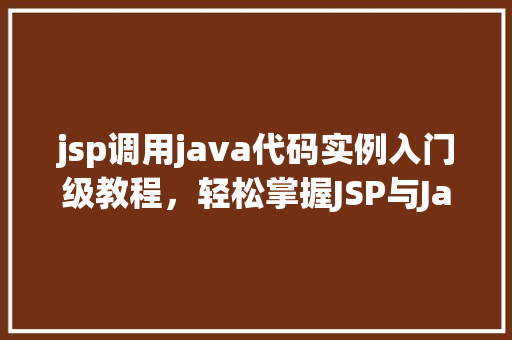 jsp调用java代码实例入门级教程,轻松掌握JSP与Java交互 第1张 jsp调用java代码实例入门级教程,轻松掌握JSP与Java交互 第1张