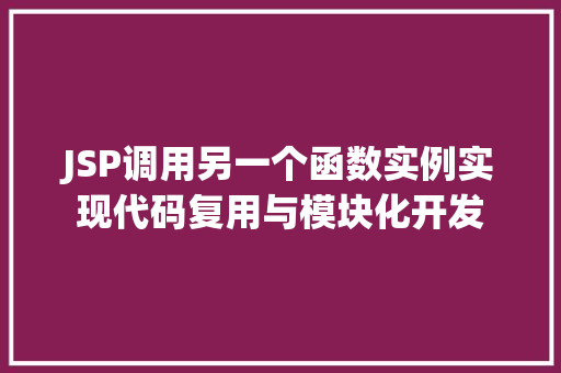 JSP调用另一个函数实例实现代码复用与模块化开发 第1张 JSP调用另一个函数实例实现代码复用与模块化开发 第1张