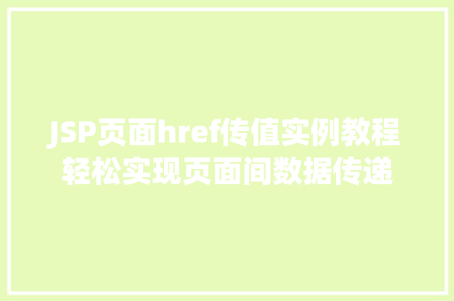 JSP页面href传值实例教程轻松实现页面间数据传递 第1张 JSP页面href传值实例教程轻松实现页面间数据传递 第1张