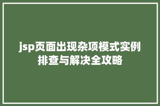jsp页面出现杂项模式实例排查与解决全攻略