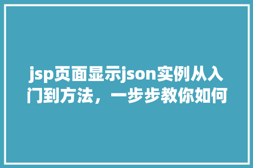 jsp页面显示json实例从入门到方法，一步步教你如何实现