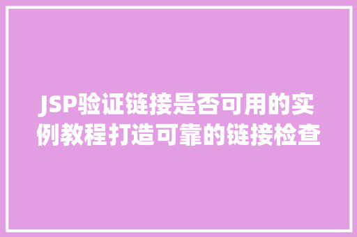 JSP验证链接是否可用的实例教程打造可靠的链接检查功能 第1张 JSP验证链接是否可用的实例教程打造可靠的链接检查功能 第1张