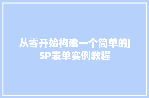 从零开始构建一个简单的JSP表单实例教程