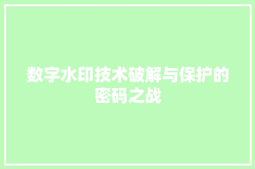 数字水印技术破解与保护的密码之战