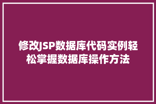 修改JSP数据库代码实例轻松掌握数据库操作方法