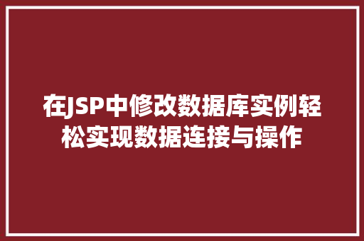 在JSP中修改数据库实例轻松实现数据连接与操作 第1张 在JSP中修改数据库实例轻松实现数据连接与操作 第1张