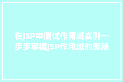 在JSP中测试作用域实例一步步掌握JSP作用域的奥秘
