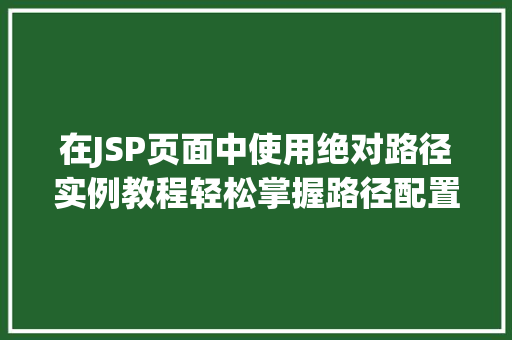 在JSP页面中使用绝对路径实例教程轻松掌握路径配置方法