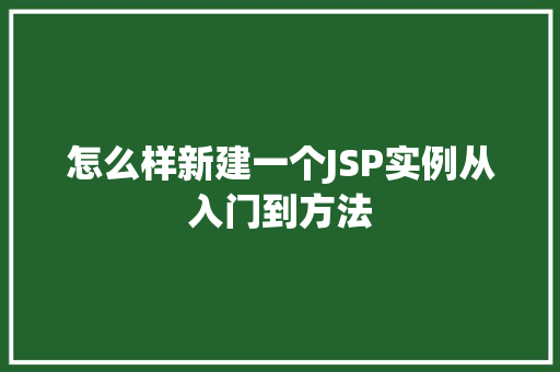 怎么样新建一个JSP实例从入门到方法 第1张 怎么样新建一个JSP实例从入门到方法 第1张