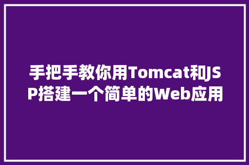 手把手教你用Tomcat和JSP搭建一个简单的Web应用实例