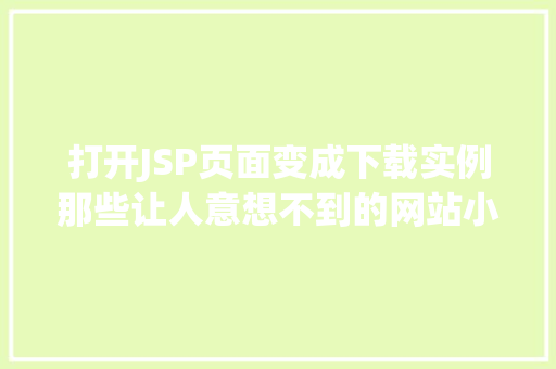 打开JSP页面变成下载实例那些让人意想不到的网站小方法 第1张 打开JSP页面变成下载实例那些让人意想不到的网站小方法 第1张