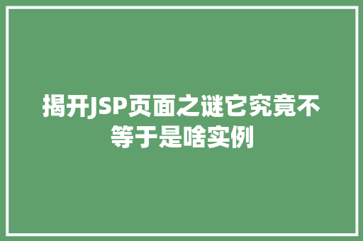 揭开JSP页面之谜它究竟不等于是啥实例 第1张 揭开JSP页面之谜它究竟不等于是啥实例 第1张