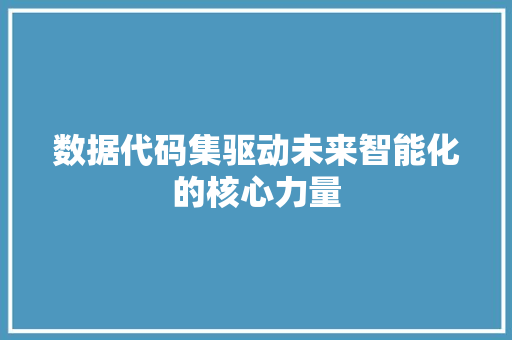 数据代码集驱动未来智能化的核心力量