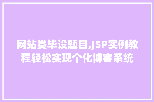 网站类毕设题目,JSP实例教程轻松实现个化博客系统 第1张 网站类毕设题目,JSP实例教程轻松实现个化博客系统 第1张